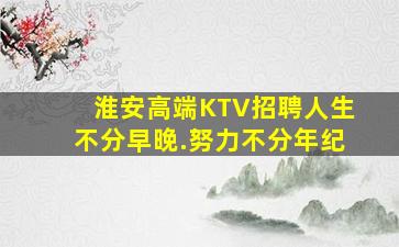 淮安高端KTV招聘人生不分早晚.努力不分年纪